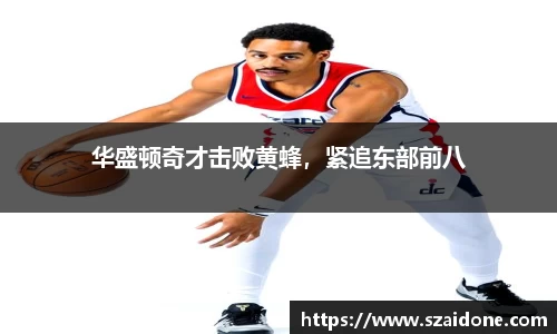 华盛顿奇才击败黄蜂，紧追东部前八