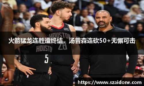 火箭猛龙连胜遭终结，汤普森连砍50+无懈可击