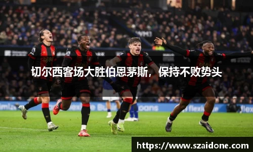 切尔西客场大胜伯恩茅斯，保持不败势头