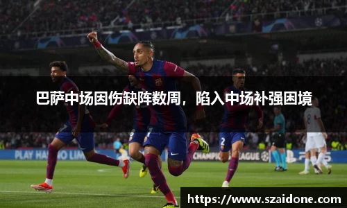 巴萨中场因伤缺阵数周，陷入中场补强困境