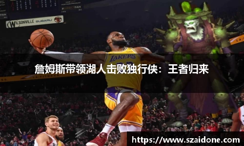 詹姆斯带领湖人击败独行侠：王者归来