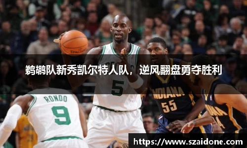 鹈鹕队新秀凯尔特人队，逆风翻盘勇夺胜利