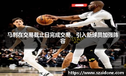 马刺在交易截止日完成交易，引入新球员加强阵容