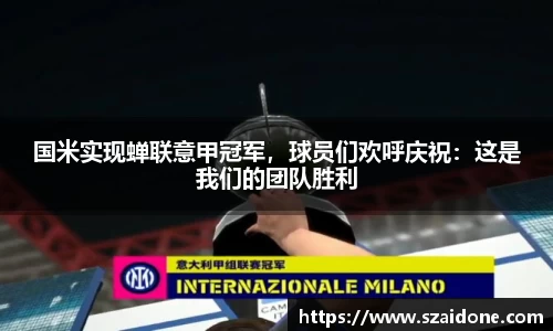 国米实现蝉联意甲冠军，球员们欢呼庆祝：这是我们的团队胜利