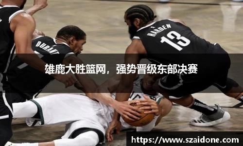 雄鹿大胜篮网，强势晋级东部决赛