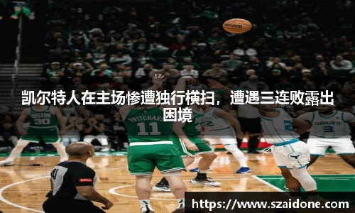 凯尔特人在主场惨遭独行横扫，遭遇三连败露出困境