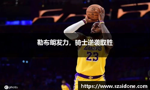 勒布朗发力，骑士逆袭取胜