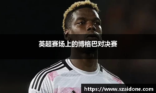 英超赛场上的博格巴对决赛
