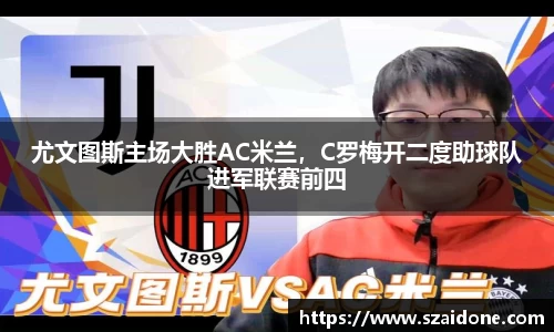 尤文图斯主场大胜AC米兰，C罗梅开二度助球队进军联赛前四