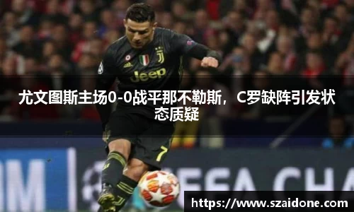 尤文图斯主场0-0战平那不勒斯，C罗缺阵引发状态质疑