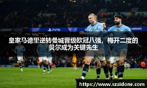 皇家马德里逆转曼城晋级欧冠八强，梅开二度的贝尔成为关键先生
