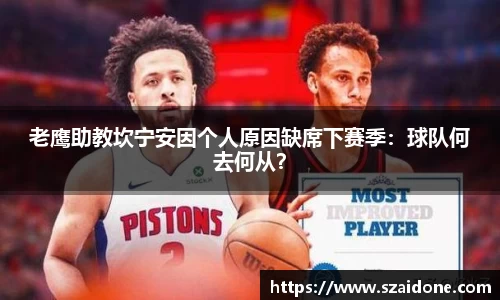 老鹰助教坎宁安因个人原因缺席下赛季：球队何去何从？