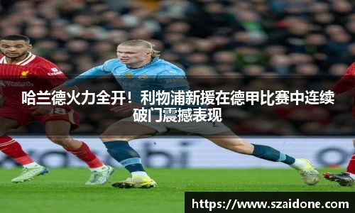 哈兰德火力全开！利物浦新援在德甲比赛中连续破门震撼表现