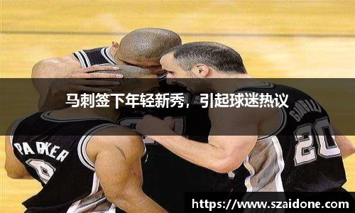 马刺签下年轻新秀，引起球迷热议