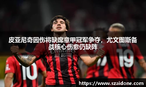 皮亚尼奇因伤将缺席意甲冠军争夺，尤文图斯备战核心伤愈仍缺阵