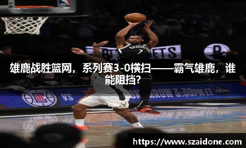 雄鹿战胜篮网，系列赛3-0横扫——霸气雄鹿，谁能阻挡？