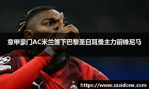 意甲豪门AC米兰签下巴黎圣日耳曼主力前锋尼马