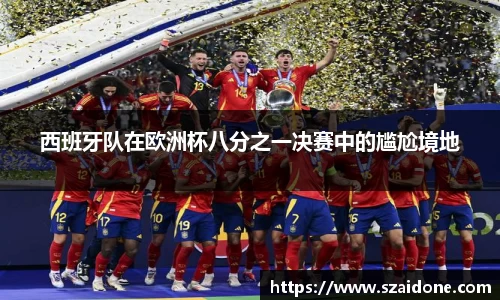 西班牙队在欧洲杯八分之一决赛中的尴尬境地