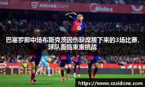 巴塞罗那中场布斯克茨因伤缺席接下来的3场比赛，球队面临重重挑战