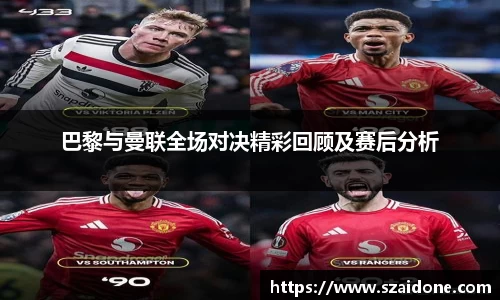 巴黎与曼联全场对决精彩回顾及赛后分析