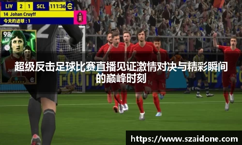 超级反击足球比赛直播见证激情对决与精彩瞬间的巅峰时刻