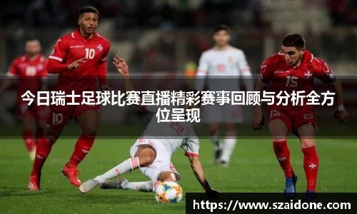 今日瑞士足球比赛直播精彩赛事回顾与分析全方位呈现