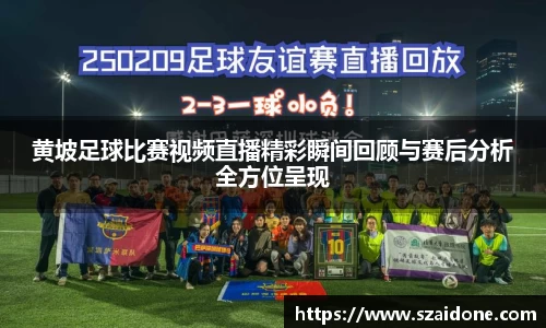黄坡足球比赛视频直播精彩瞬间回顾与赛后分析全方位呈现