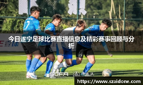 今日遂宁足球比赛直播信息及精彩赛事回顾与分析