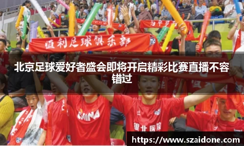 北京足球爱好者盛会即将开启精彩比赛直播不容错过