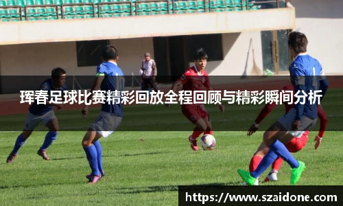 珲春足球比赛精彩回放全程回顾与精彩瞬间分析