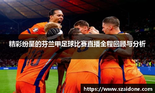 精彩纷呈的芬兰甲足球比赛直播全程回顾与分析