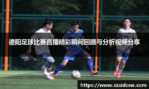 德阳足球比赛直播精彩瞬间回顾与分析视频分享