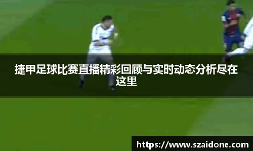 捷甲足球比赛直播精彩回顾与实时动态分析尽在这里