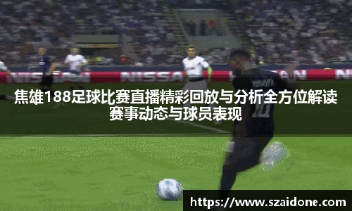 焦雄188足球比赛直播精彩回放与分析全方位解读赛事动态与球员表现