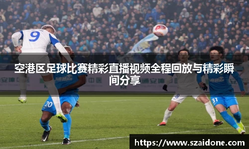 空港区足球比赛精彩直播视频全程回放与精彩瞬间分享