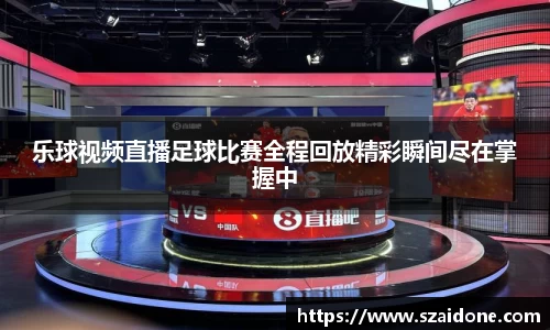 乐球视频直播足球比赛全程回放精彩瞬间尽在掌握中