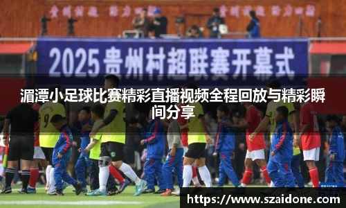 湄潭小足球比赛精彩直播视频全程回放与精彩瞬间分享