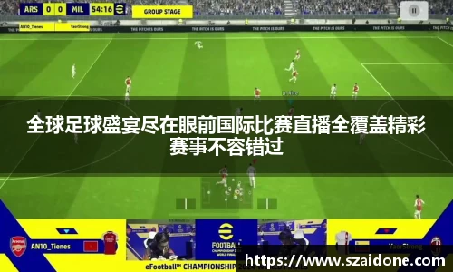 全球足球盛宴尽在眼前国际比赛直播全覆盖精彩赛事不容错过