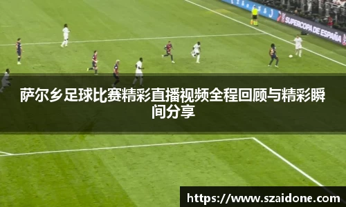 萨尔乡足球比赛精彩直播视频全程回顾与精彩瞬间分享