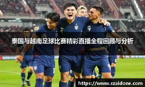 泰国与越南足球比赛精彩直播全程回顾与分析