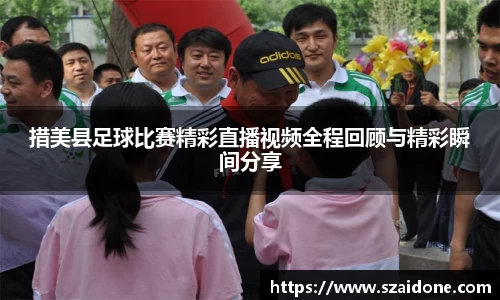 措美县足球比赛精彩直播视频全程回顾与精彩瞬间分享